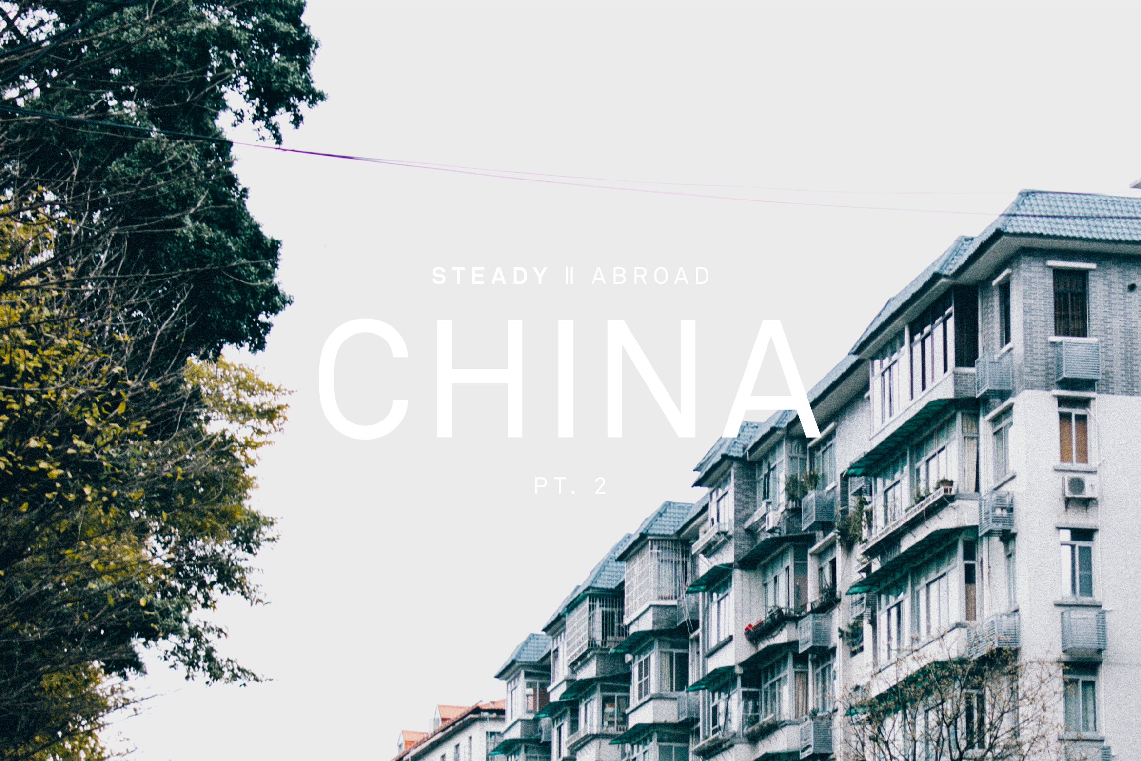 STEADY ABROAD: CHINA PT.2