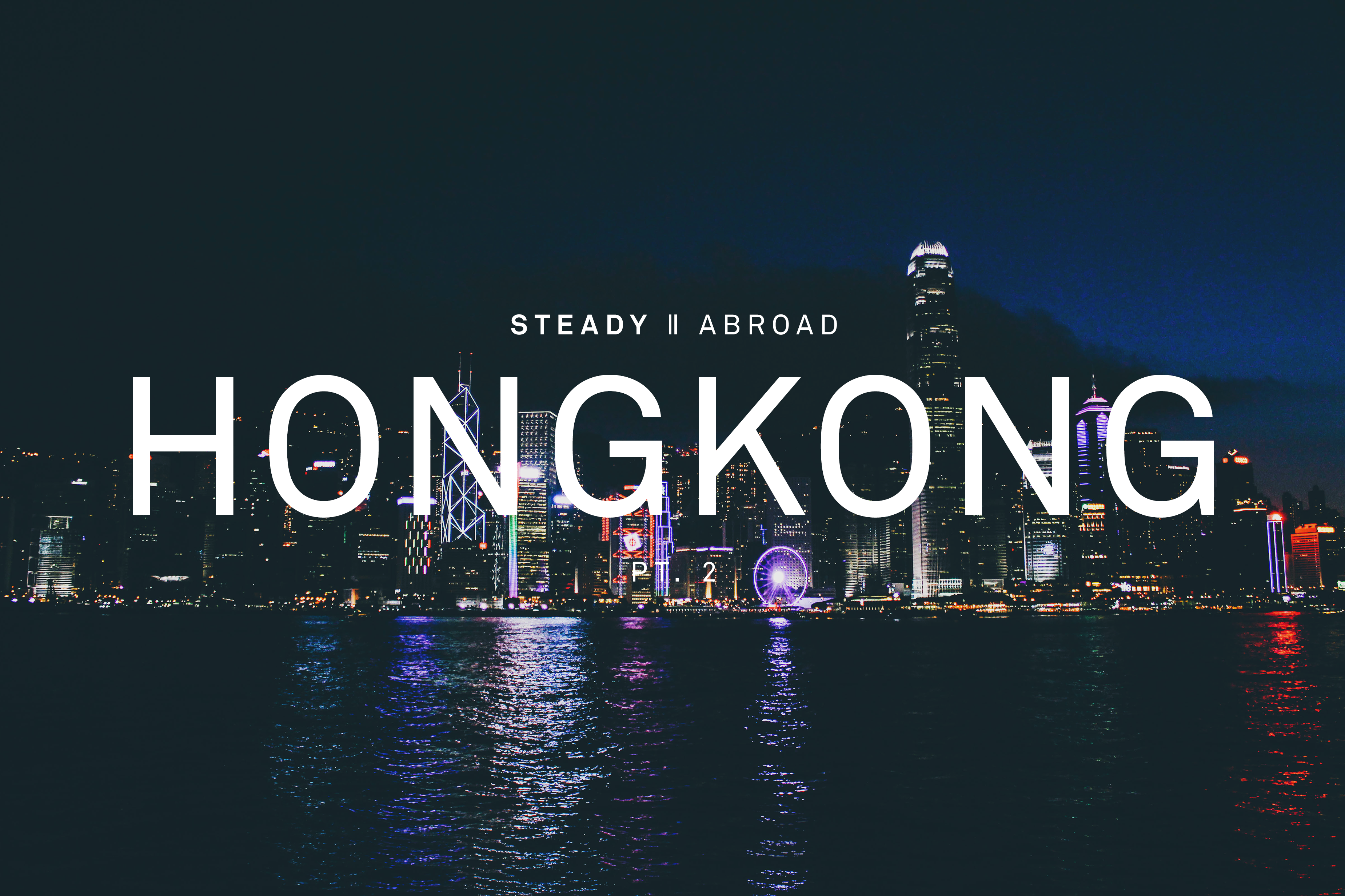 STEADY ABROAD: HONG KONG PT.2