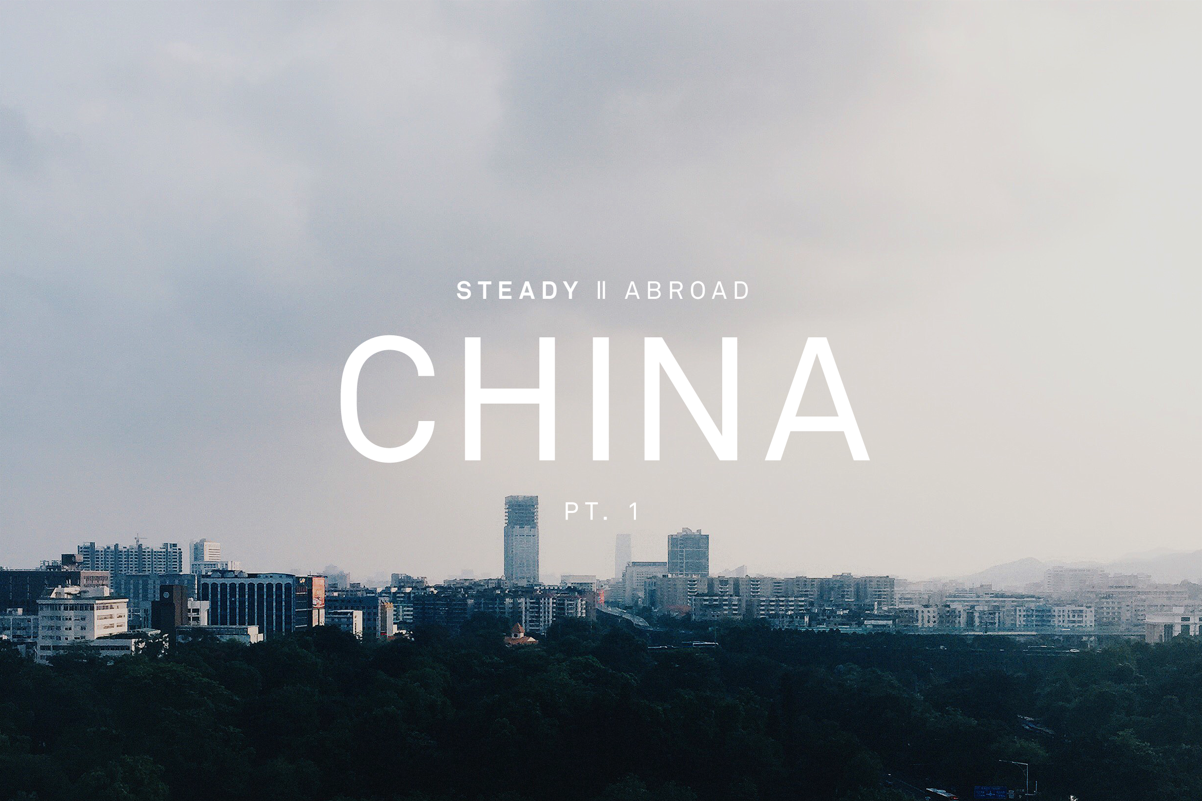STEADY ABROAD: CHINA PT.1